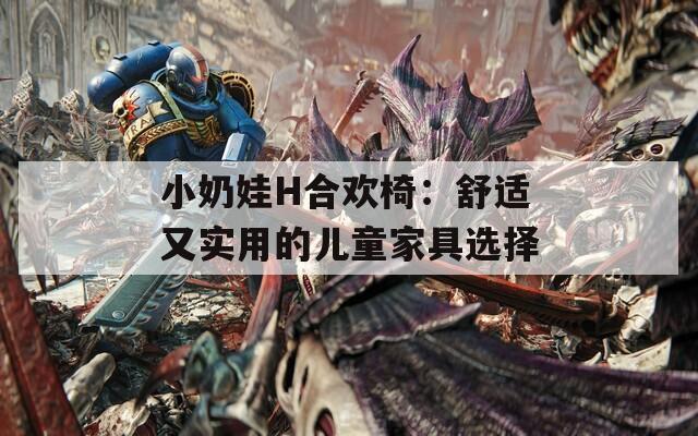 小奶娃H合歡椅：舒適又實(shí)用的兒童家具選擇