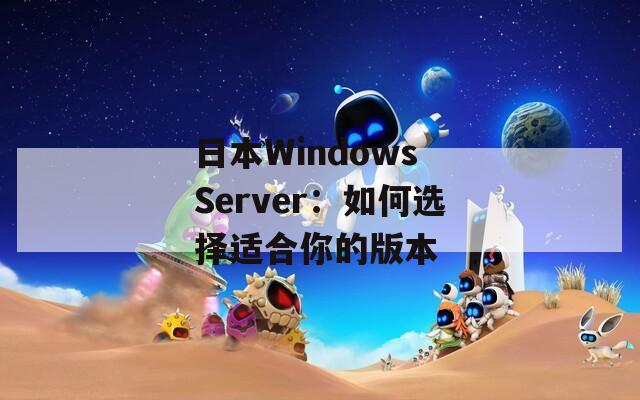 日本W(wǎng)indows Server：如何選擇適合你的版本