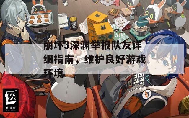 崩壞3深淵舉報隊友詳細指南，維護良好游戲環(huán)境
