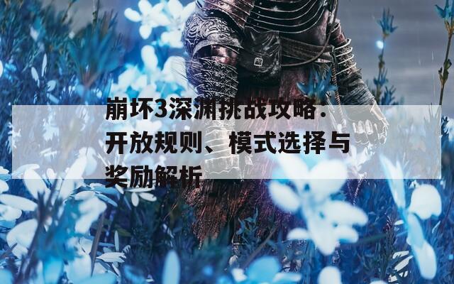 崩壞3深淵挑戰(zhàn)攻略：開放規(guī)則、模式選擇與獎勵解析