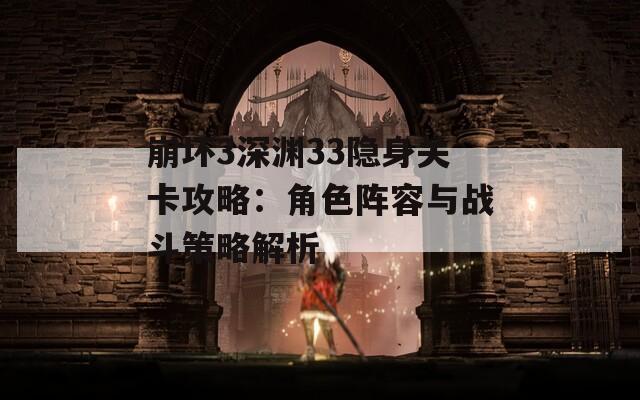 崩壞3深淵33隱身關(guān)卡攻略：角色陣容與戰(zhàn)斗策略解析