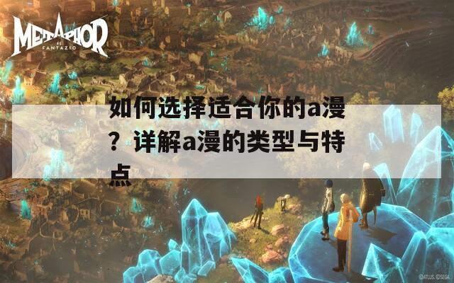 如何選擇適合你的a漫？詳解a漫的類型與特點