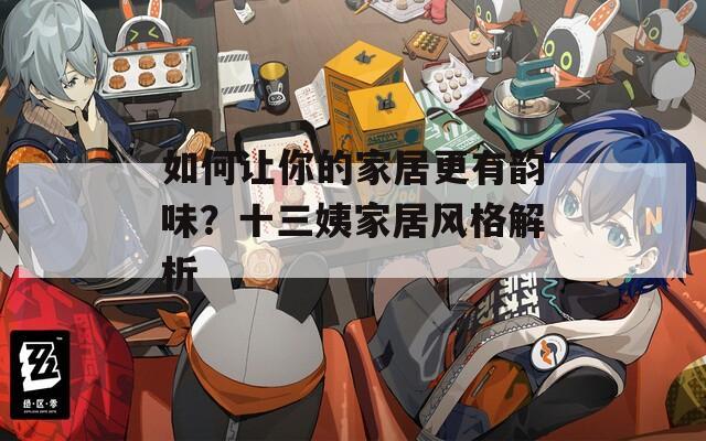 如何讓你的家居更有韻味？十三姨家居風(fēng)格解析