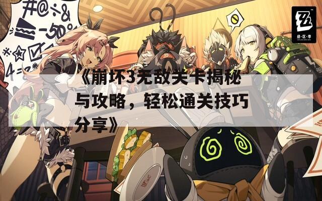 《崩壞3無敵關卡揭秘與攻略，輕松通關技巧分享》