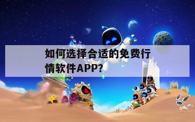 如何選擇合適的免費(fèi)行情軟件APP？