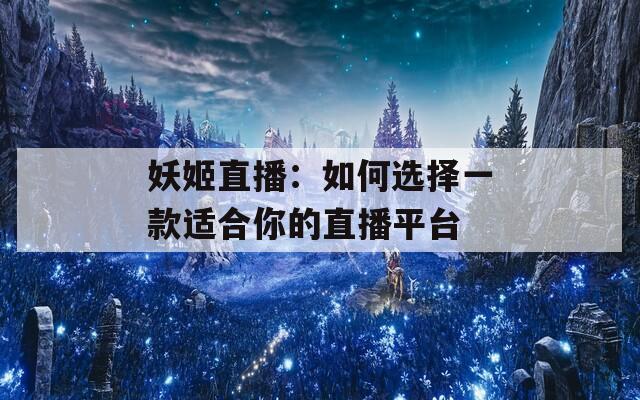 妖姬直播：如何選擇一款適合你的直播平臺