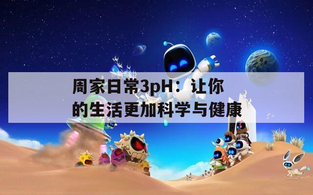 周家日常3pH：讓你的生活更加科學與健康
