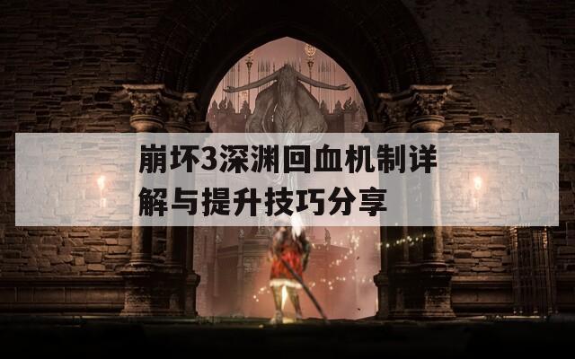 崩壞3深淵回血機(jī)制詳解與提升技巧分享