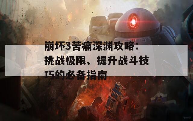 崩壞3苦痛深淵攻略：挑戰(zhàn)極限、提升戰(zhàn)斗技巧的必備指南