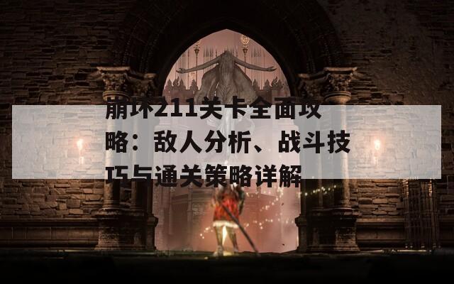 崩壞211關卡全面攻略：敵人分析、戰(zhàn)斗技巧與通關策略詳解