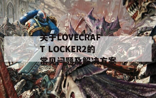 關(guān)于LOVECRAFT LOCKER2的常見問題及解決方案