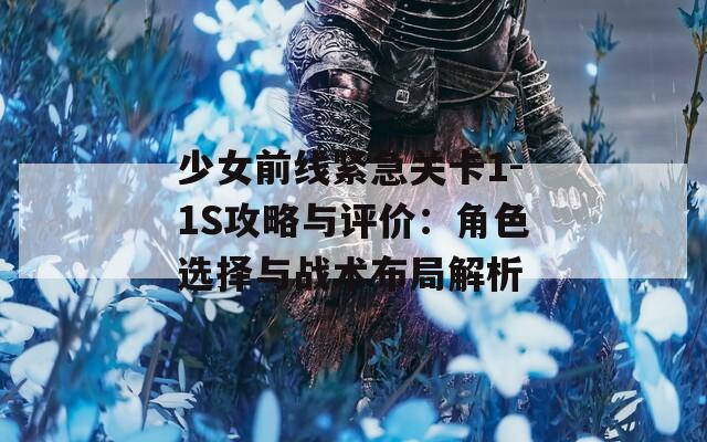 少女前線緊急關(guān)卡1-1S攻略與評價：角色選擇與戰(zhàn)術(shù)布局解析