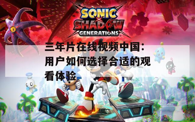 三年片在線(xiàn)視頻中國(guó)：用戶(hù)如何選擇合適的觀看體驗(yàn)