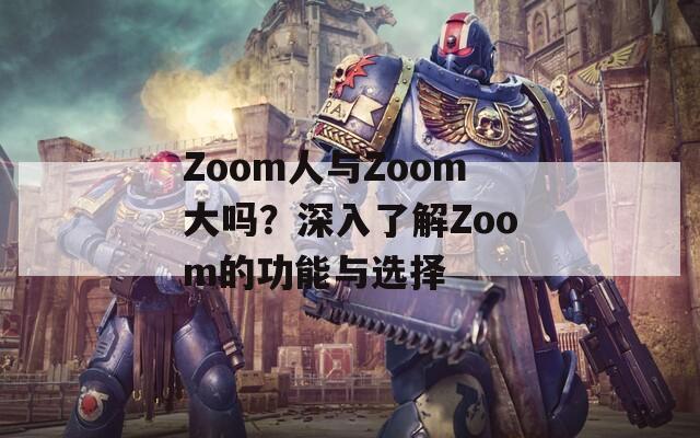 Zoom人與Zoom大嗎？深入了解Zoom的功能與選擇