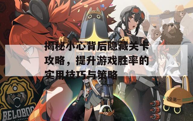 揭秘小心背后隱藏關(guān)卡攻略，提升游戲勝率的實(shí)用技巧與策略