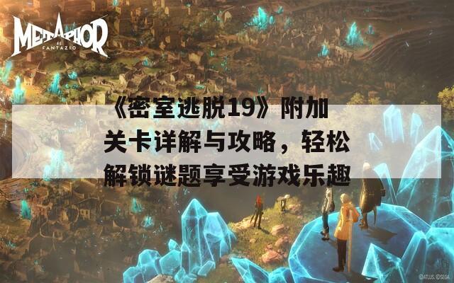 《密室逃脫19》附加關(guān)卡詳解與攻略，輕松解鎖謎題享受游戲樂趣