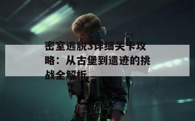 密室逃脫3詳細(xì)關(guān)卡攻略：從古堡到遺跡的挑戰(zhàn)全解析