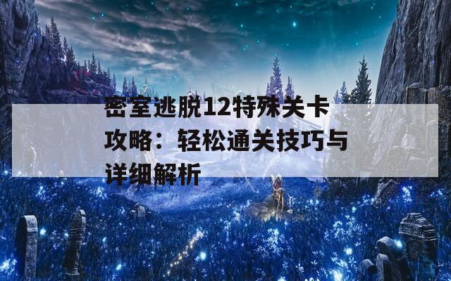 密室逃脫12特殊關卡攻略：輕松通關技巧與詳細解析