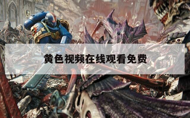 黃色視頻在線(xiàn)觀看免費(fèi)