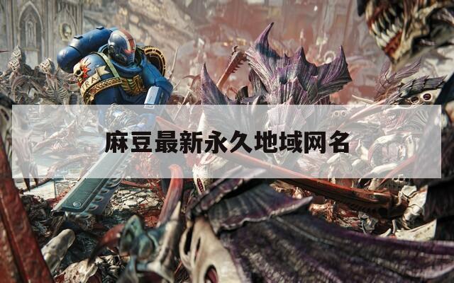 麻豆最新永久地域網(wǎng)名
