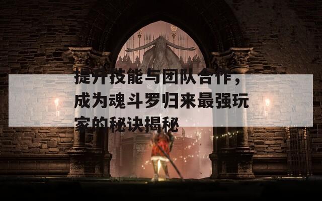 提升技能與團隊合作，成為魂斗羅歸來最強玩家的秘訣揭秘