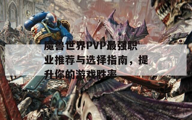 魔獸世界PVP最強(qiáng)職業(yè)推薦與選擇指南，提升你的游戲勝率