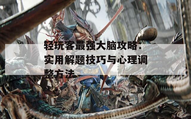輕玩客最強大腦攻略：實用解題技巧與心理調整方法