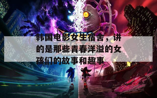 韓國(guó)電影女生宿舍，講的是那些青春洋溢的女孩們的故事和趣事