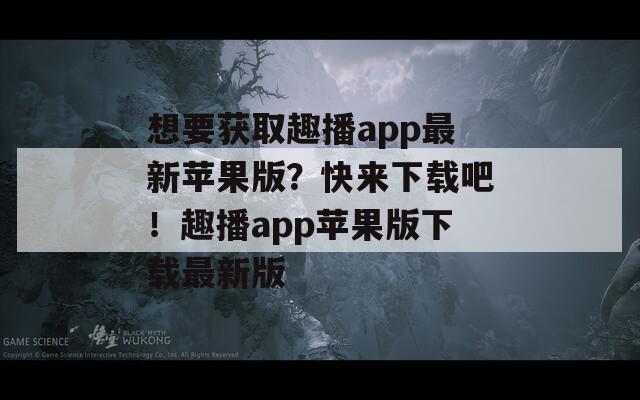 想要獲取趣播app最新蘋果版？快來下載吧！趣播app蘋果版下載最新版