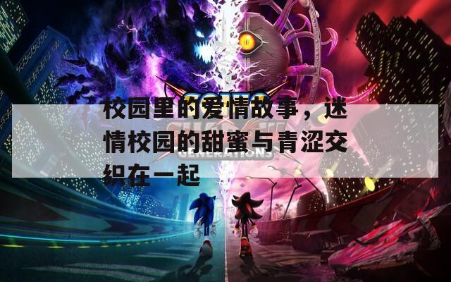 校園里的愛情故事，迷情校園的甜蜜與青澀交織在一起