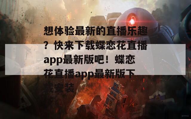 想體驗(yàn)最新的直播樂趣？快來下載蝶戀花直播app最新版吧！蝶戀花直播app最新版下載安裝