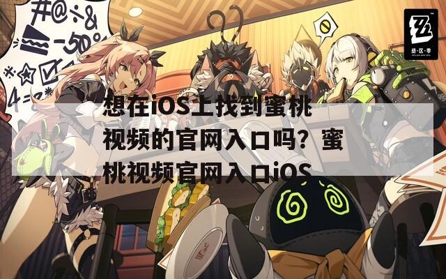 想在iOS上找到蜜桃視頻的官網(wǎng)入口嗎？蜜桃視頻官網(wǎng)入口iOS