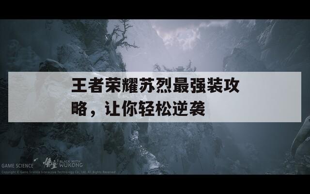 王者榮耀蘇烈最強(qiáng)裝攻略，讓你輕松逆襲