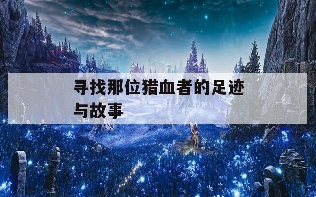 尋找那位獵血者的足跡與故事