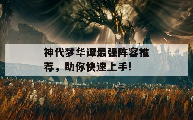 神代夢華譚最強(qiáng)陣容推薦，助你快速上手!
