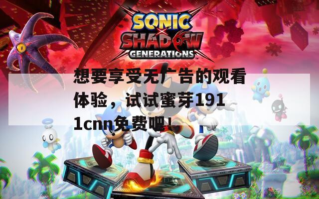 想要享受無(wú)廣告的觀看體驗(yàn)，試試蜜芽1911cnn免費(fèi)吧！