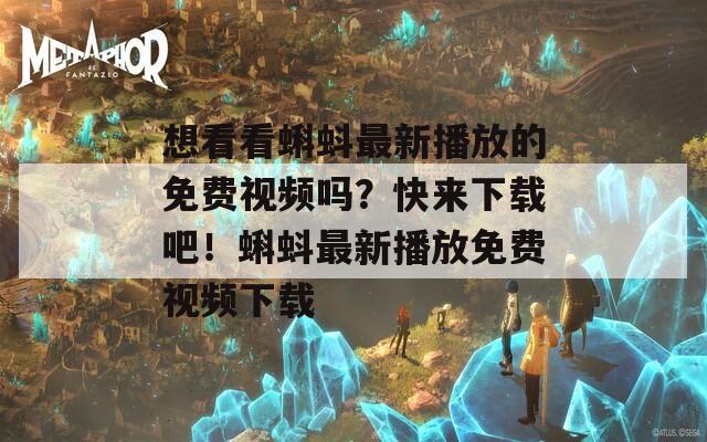 想看看蝌蚪最新播放的免費(fèi)視頻嗎？快來下載吧！蝌蚪最新播放免費(fèi)視頻下載