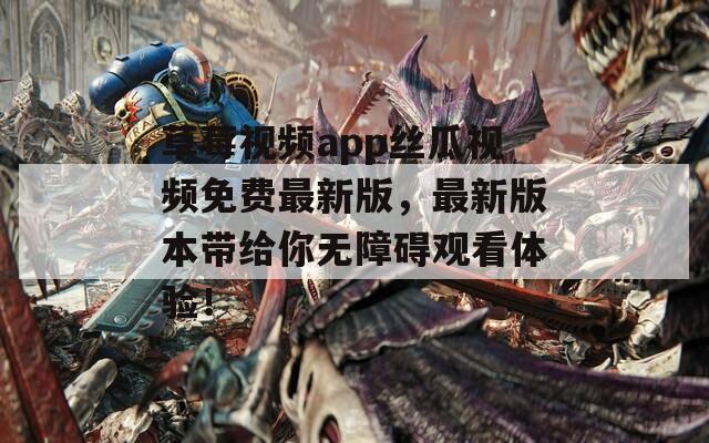 草莓視頻app絲瓜視頻免費(fèi)最新版，最新版本帶給你無障礙觀看體驗！