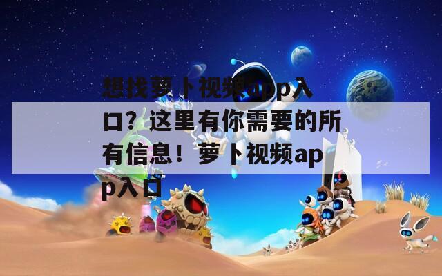 想找蘿卜視頻app入口？這里有你需要的所有信息！蘿卜視頻app入口