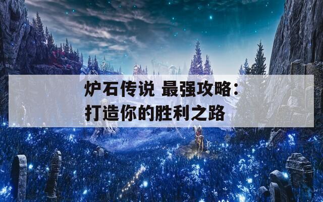 爐石傳說(shuō) 最強(qiáng)攻略：打造你的勝利之路