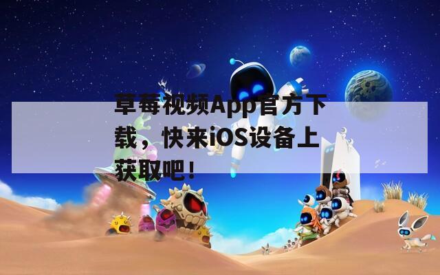 草莓視頻App官方下載，快來iOS設(shè)備上獲取吧！