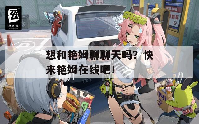 想和艷姆聊聊天嗎？快來艷姆在線吧！