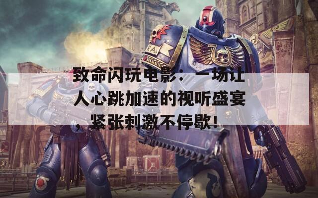 致命閃玩電影：一場(chǎng)讓人心跳加速的視聽盛宴，緊張刺激不停歇！
