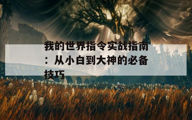 我的世界指令實戰(zhàn)指南：從小白到大神的必備技巧
