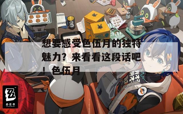 想要感受色伍月的獨(dú)特魅力？來(lái)看看這段話吧！色伍月
