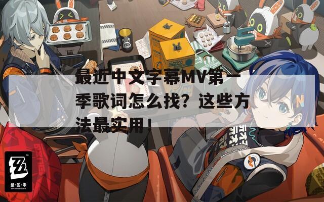 最近中文字幕MV第一季歌詞怎么找？這些方法最實用！