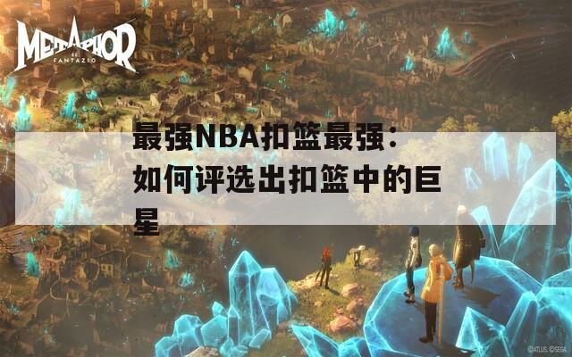 最強(qiáng)NBA扣籃最強(qiáng)：如何評選出扣籃中的巨星