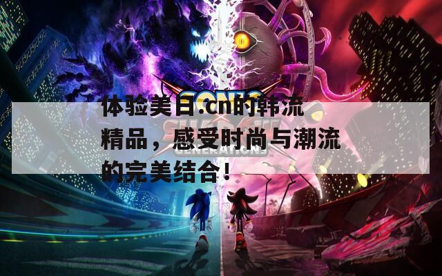 體驗美日.cn的韓流精品，感受時尚與潮流的完美結(jié)合！