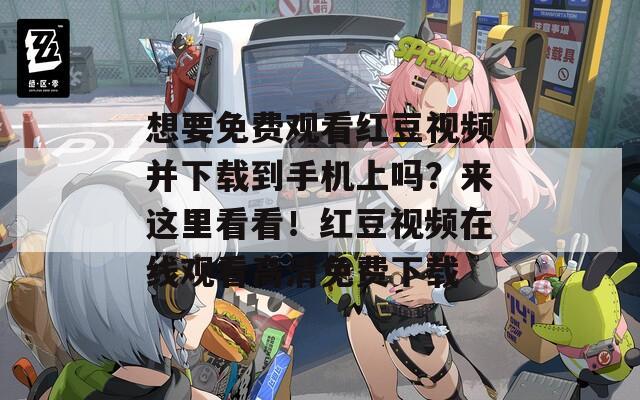 想要免費(fèi)觀看紅豆視頻并下載到手機(jī)上嗎？來(lái)這里看看！紅豆視頻在線(xiàn)觀看高清免費(fèi)下載