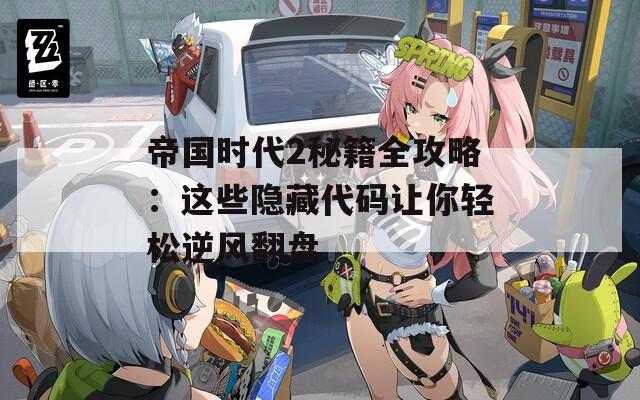 帝國時(shí)代2秘籍全攻略：這些隱藏代碼讓你輕松逆風(fēng)翻盤